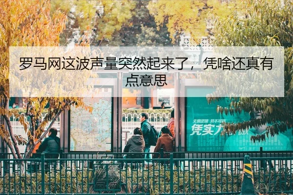 罗马网这波声量突然起来了，凭啥还真有点意思