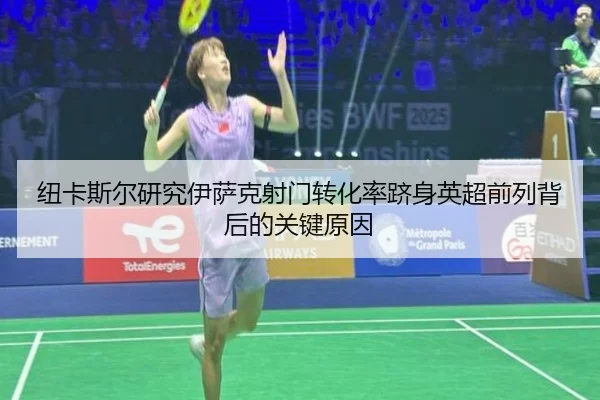 纽卡斯尔研究伊萨克射门转化率跻身英超前列背后的关键原因