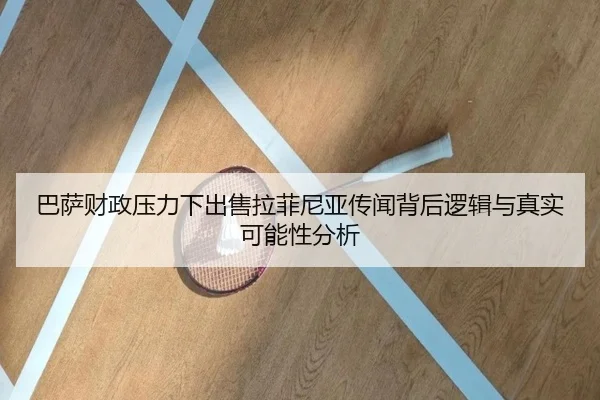 巴萨财政压力下出售拉菲尼亚传闻背后逻辑与真实可能性分析