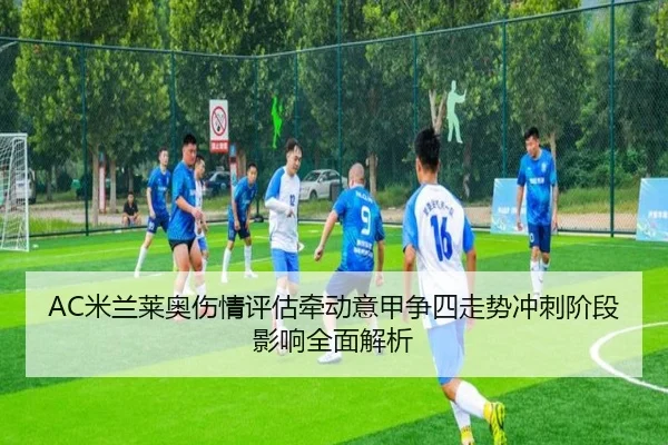 AC米兰莱奥伤情评估牵动意甲争四走势冲刺阶段影响全面解析