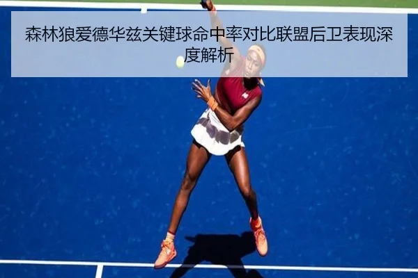 森林狼爱德华兹关键球命中率对比联盟后卫表现深度解析