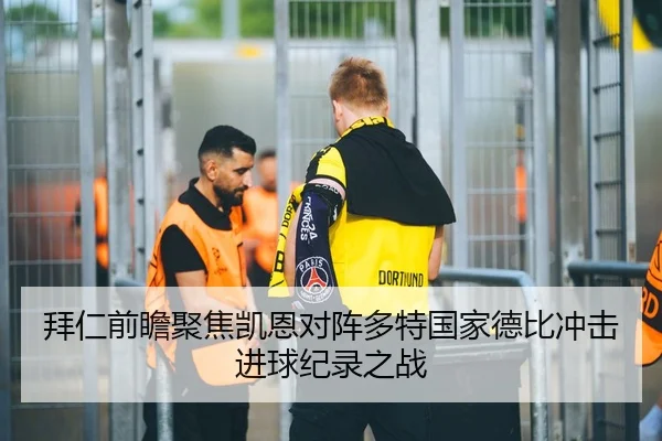 拜仁前瞻聚焦凯恩对阵多特国家德比冲击进球纪录之战