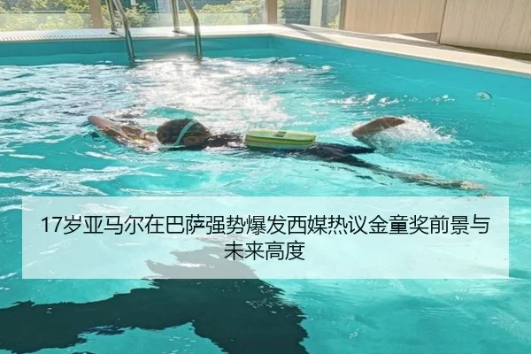 17岁亚马尔在巴萨强势爆发西媒热议金童奖前景与未来高度