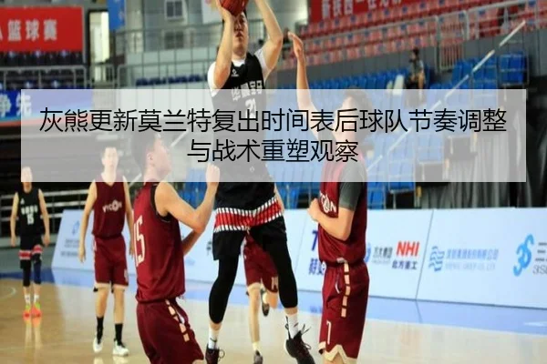 灰熊更新莫兰特复出时间表后球队节奏调整与战术重塑观察